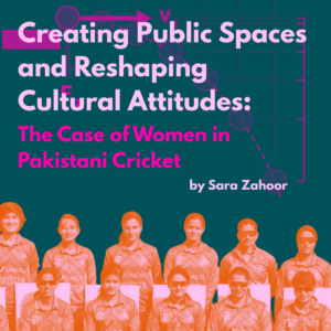 Creating Public Spaces and Reshaping Cultural Attitudes: The Case of Women in Pakistani Cricket Creating Public Spaces and Reshaping Cultural Attitudes: The Case of Women in Pakistani Cricket