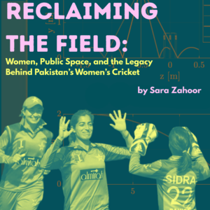 Reclaiming the Field: Women, Public Space, and the Legacy Behind Pakistan’s Women’s Cricket Reclaiming the Field: Women, Public Space, and the Legacy Behind Pakistan’s Women’s Cricket