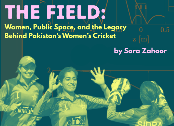 Reclaiming the Field: Women, Public Space, and the Legacy Behind Pakistan’s Women’s Cricket Reclaiming the Field: Women, Public Space, and the Legacy Behind Pakistan’s Women’s Cricket